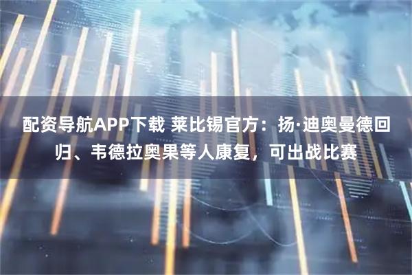 配资导航APP下载 莱比锡官方：扬·迪奥曼德回归、韦德拉奥果等人康复，可出战比赛