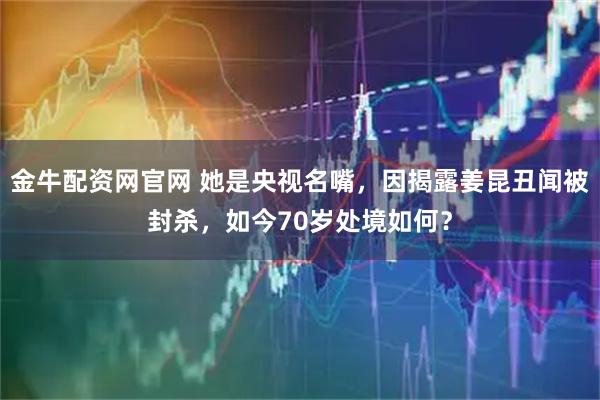 金牛配资网官网 她是央视名嘴，因揭露姜昆丑闻被封杀，如今70岁处境如何？