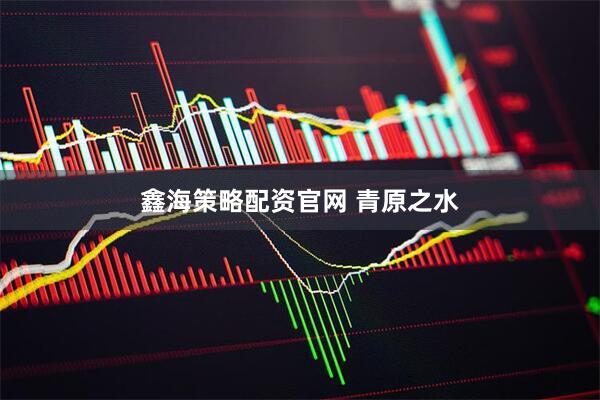 鑫海策略配资官网 青原之水