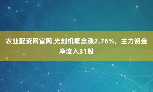 农业配资网官网 光刻机概念涨2.76%，主力资金净流入31股