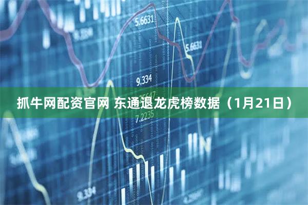抓牛网配资官网 东通退龙虎榜数据（1月21日）