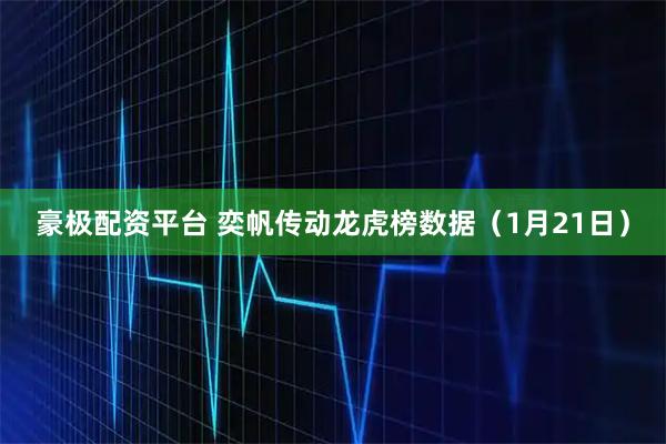豪极配资平台 奕帆传动龙虎榜数据（1月21日）
