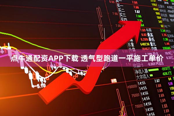 点牛通配资APP下载 透气型跑道一平施工单价