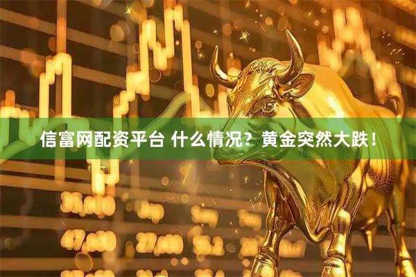 信富网配资平台 什么情况？黄金突然大跌！