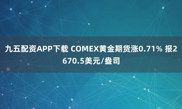 九五配资APP下载 COMEX黄金期货涨0.71% 报2670.5美元/盎司