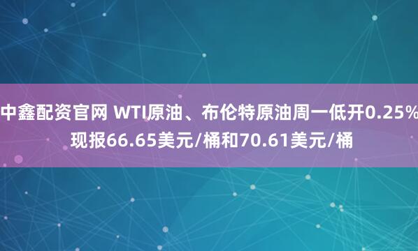 中鑫配资官网 WTI原油、布伦特原油周一低开0.25% 现报66.65美元/桶和70.61美元/桶