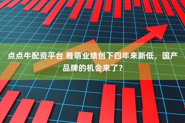 点点牛配资平台 雅萌业绩创下四年来新低，国产品牌的机会来了？