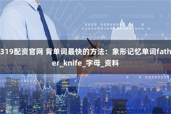 319配资官网 背单词最快的方法：象形记忆单词father_knife_字母_资料