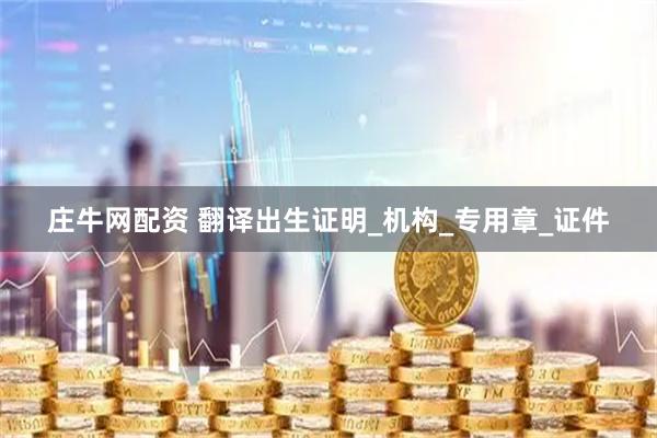 庄牛网配资 翻译出生证明_机构_专用章_证件