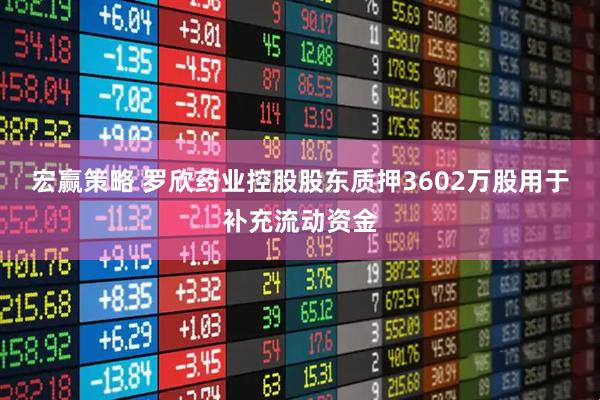 宏赢策略 罗欣药业控股股东质押3602万股用于补充流动资金
