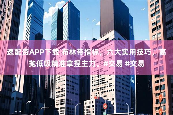 速配资APP下载 布林带指标，六大实用技巧，高抛低吸精准拿捏主力。#交易 #交易