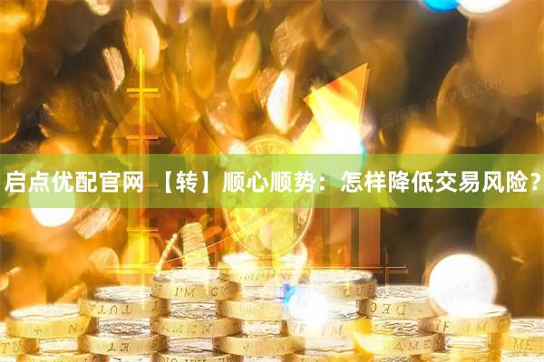 启点优配官网 【转】顺心顺势：怎样降低交易风险？