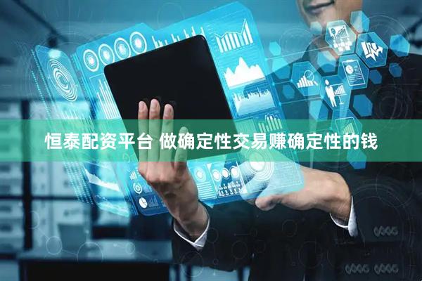 恒泰配资平台 做确定性交易赚确定性的钱