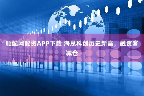 顺配网配资APP下载 海思科创历史新高，融资客减仓