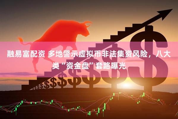 融易富配资 多地警示虚拟币非法集资风险，八大类“资金盘”套路曝光