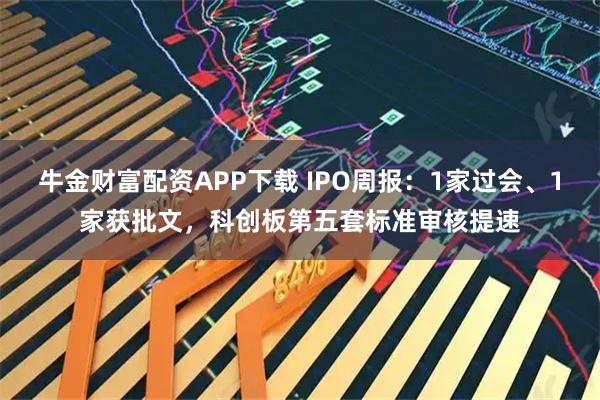 牛金财富配资APP下载 IPO周报：1家过会、1家获批文，科创板第五套标准审核提速