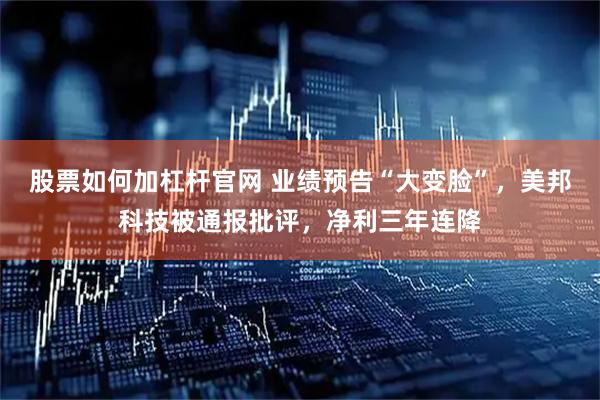 股票如何加杠杆官网 业绩预告“大变脸”，美邦科技被通报批评，净利三年连降