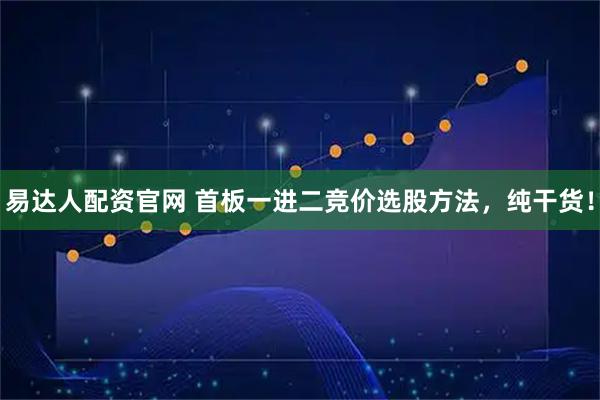 易达人配资官网 首板一进二竞价选股方法，纯干货！