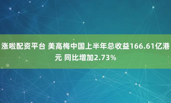 涨啦配资平台 美高梅中国上半年总收益166.61亿港元 同比增加2.73%