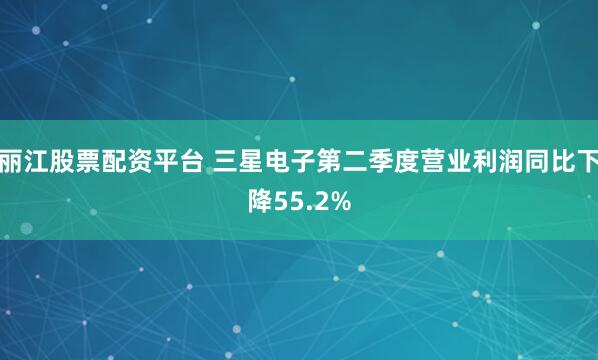 丽江股票配资平台 三星电子第二季度营业利润同比下降55.2%