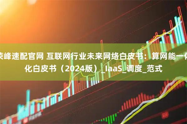 荣峰速配官网 互联网行业未来网络白皮书：算网能一体化白皮书（2024版）_IaaS_调度_范式