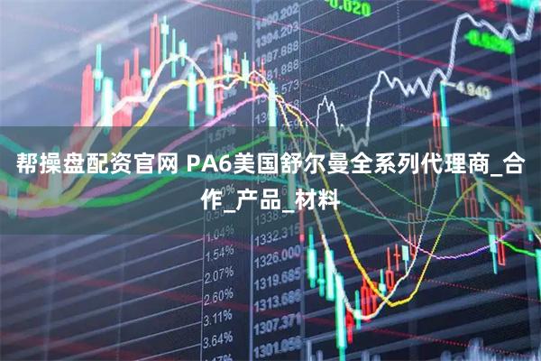 帮操盘配资官网 PA6美国舒尔曼全系列代理商_合作_产品_材料