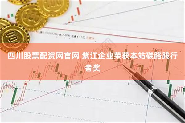 四川股票配资网官网 紫江企业荣获本站碳路践行者奖