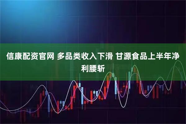信康配资官网 多品类收入下滑 甘源食品上半年净利腰斩