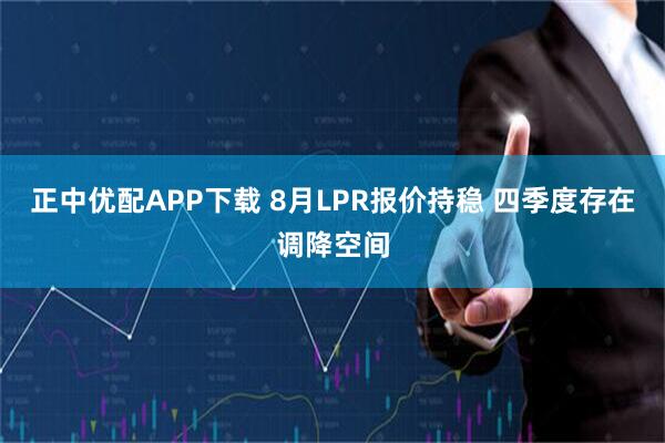 正中优配APP下载 8月LPR报价持稳 四季度存在调降空间