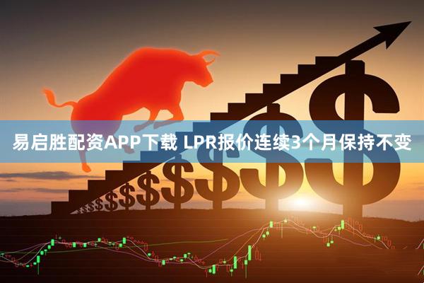 易启胜配资APP下载 LPR报价连续3个月保持不变