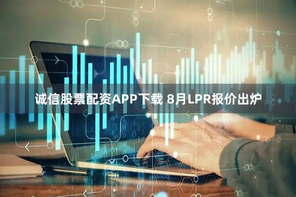 诚信股票配资APP下载 8月LPR报价出炉