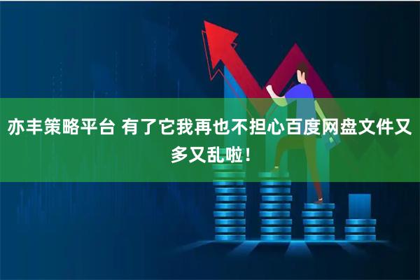 亦丰策略平台 有了它我再也不担心百度网盘文件又多又乱啦！
