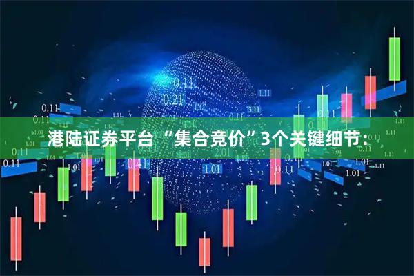 港陆证券平台 “集合竞价”3个关键细节：