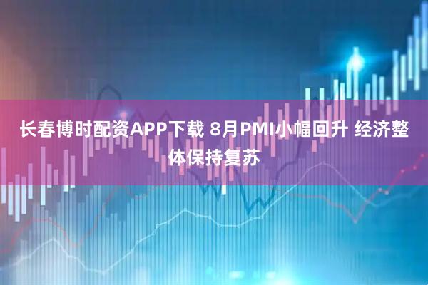长春博时配资APP下载 8月PMI小幅回升 经济整体保持复苏