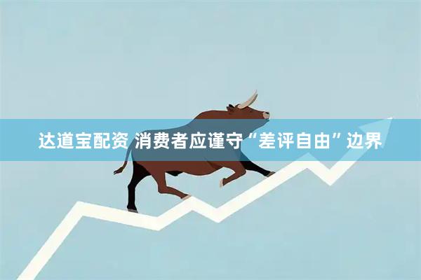 达道宝配资 消费者应谨守“差评自由”边界