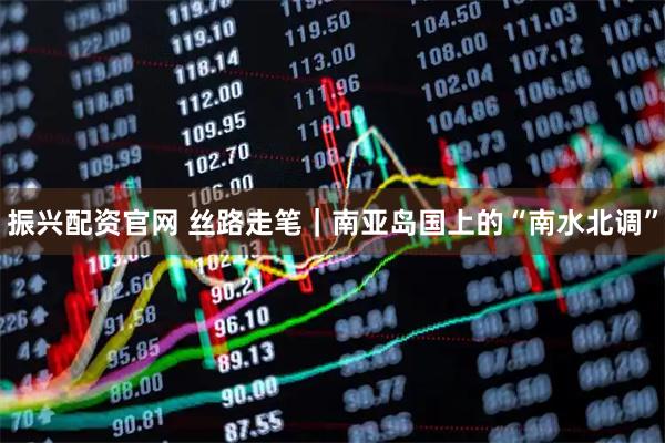 振兴配资官网 丝路走笔｜南亚岛国上的“南水北调”