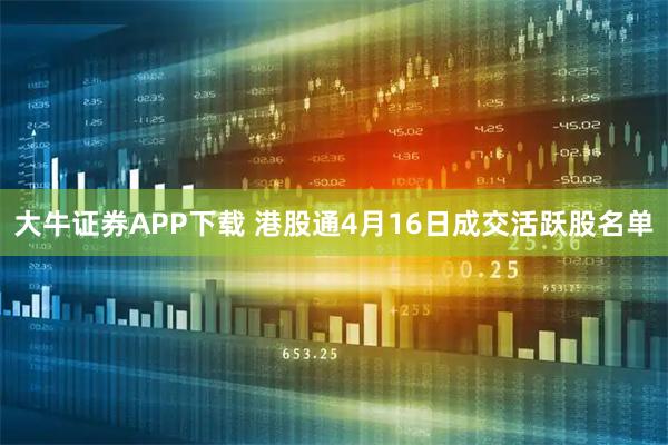 大牛证券APP下载 港股通4月16日成交活跃股名单