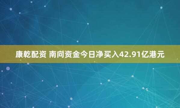 康乾配资 南向资金今日净买入42.91亿港元