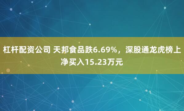 杠杆配资公司 天邦食品跌6.69%,深股通龙虎榜上净买入15.23万元