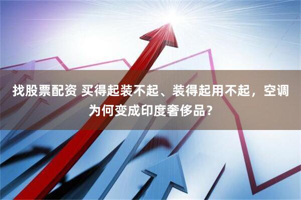 找股票配资 买得起装不起、装得起用不起，空调为何变成印度奢侈品？